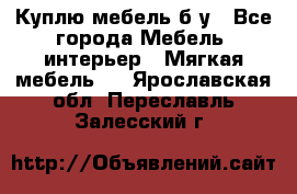 Куплю мебель б/у - Все города Мебель, интерьер » Мягкая мебель   . Ярославская обл.,Переславль-Залесский г.